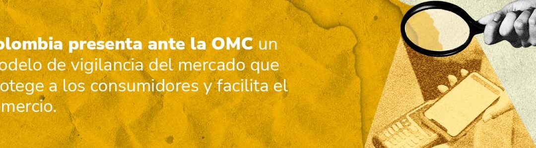 Colombia presenta ante la OMC un modelo de vigilancia del mercado que protege a los consumidores y facilita el comercio