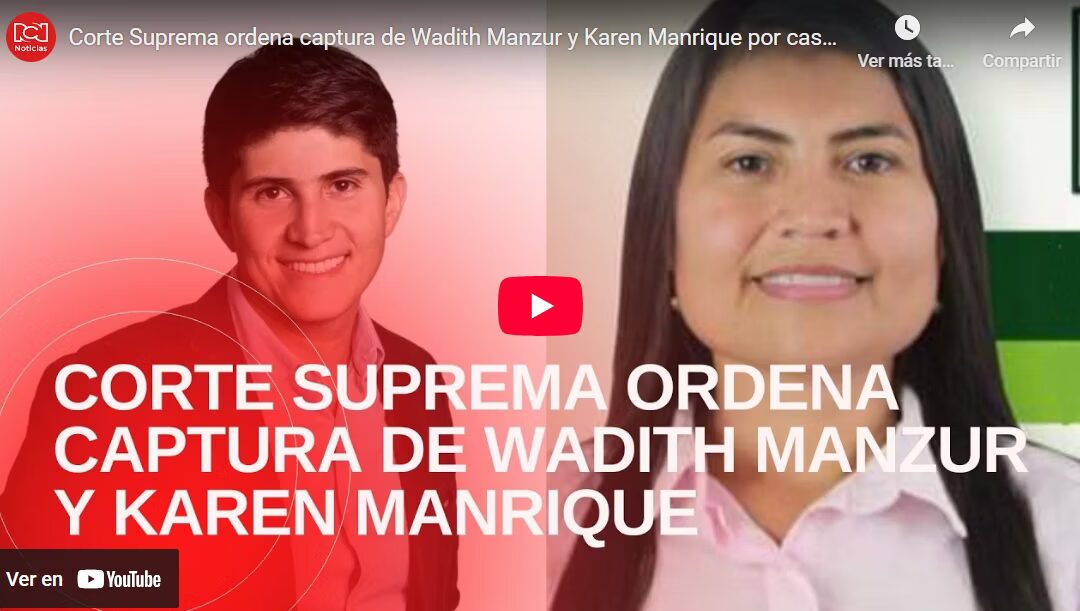 Corte Suprema ordena captura de Wadith Manzur y Karen Manrique por caso UNGRD